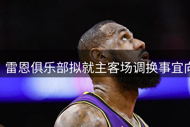 雷恩俱乐部拟就主客场调换事宜向法甲提出申诉